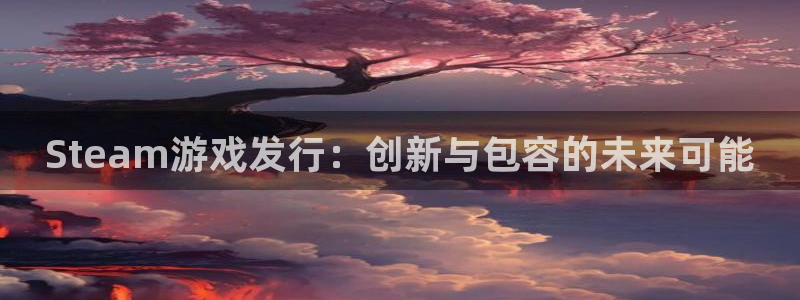 广州ag街机足球俱乐部：Steam游戏发行：创新与包容的未来可能