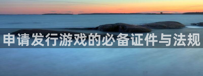 ag街机官网注册地址查询：申请发行游戏的必备证件与法规