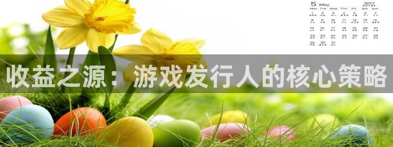 ag街机官网注册平台是什么：收益之源：游戏发行人的核心策略