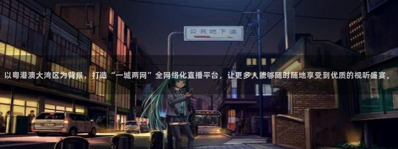 蜘蛛体育直播：以粤港澳大湾区为背景，打造“一城两网”全网络化直播平台，让更多人能够随时随地享受到优质的视听盛宴。